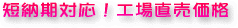 短納期対応!工場直売価格